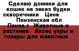 Сделаю домики для кошек на заказ,будки,скворечники › Цена ­ 1 500 - Пензенская обл., Пенза г. Животные и растения » Аксесcуары и товары для животных   